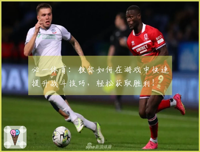 必一体育：教你如何在游戏中快速提升战斗技巧，轻松获取胜利！