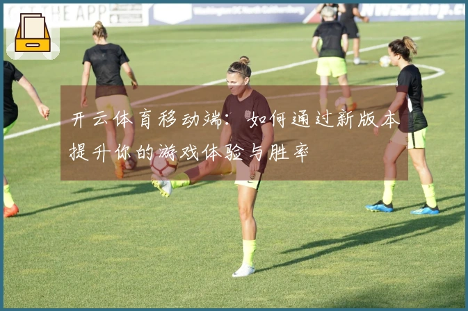 开云体育移动端：如何通过新版本提升你的游戏体验与胜率