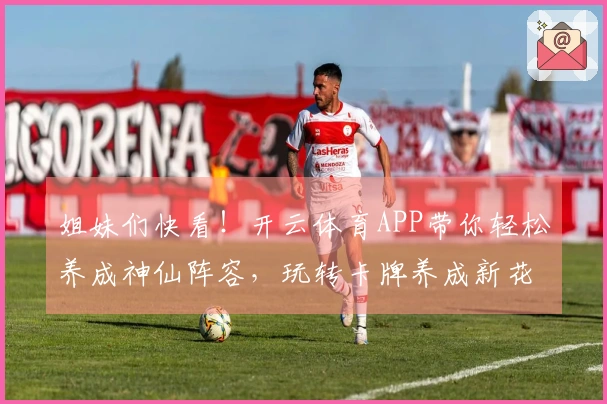 姐妹们快看！开云体育APP带你轻松养成神仙阵容，玩转卡牌养成新花样！