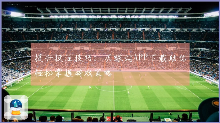 提升投注技巧：买球站APP下载助你轻松掌握游戏策略