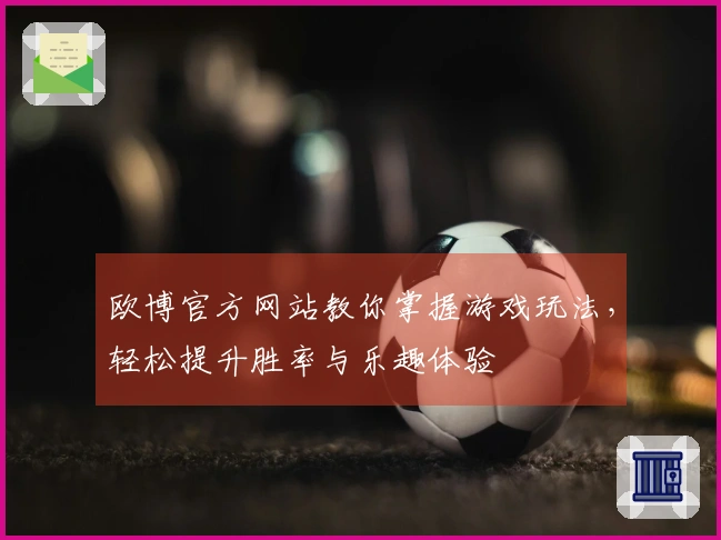 欧博官方网站教你掌握游戏玩法，轻松提升胜率与乐趣体验