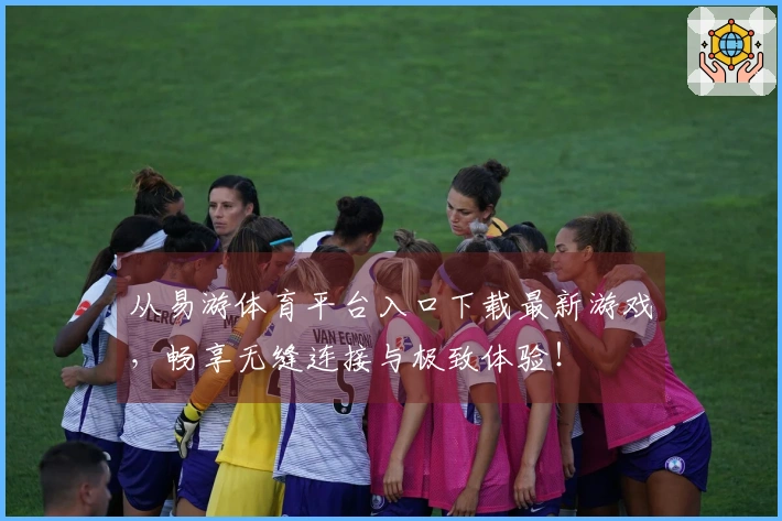 从易游体育平台入口下载最新游戏，畅享无缝连接与极致体验！