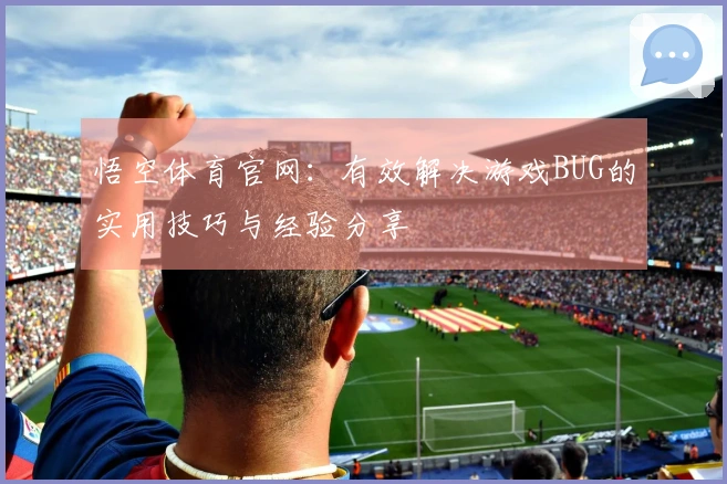 悟空体育官网：有效解决游戏BUG的实用技巧与经验分享