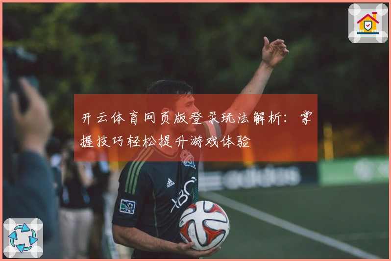 开云体育网页版登录玩法解析：掌握技巧轻松提升游戏体验