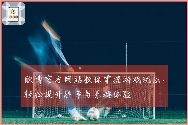 欧博官方网站教你掌握游戏玩法，轻松提升胜率与乐趣体验